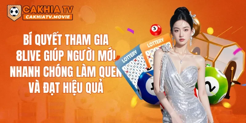 Bí quyết tham gia 8LIVE giúp người mới nhanh chóng làm quen và đạt hiệu quả