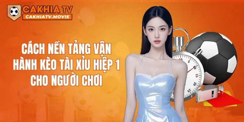 Cách nền tảng vận hành kèo Tài xỉu hiệp 1 cho người chơi