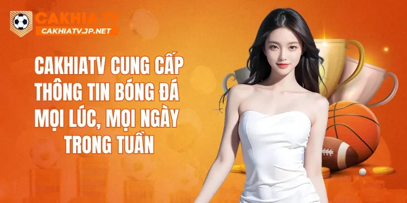 CAKHIATV cung cấp thông tin bóng đá mọi lúc, mọi ngày trong tuần