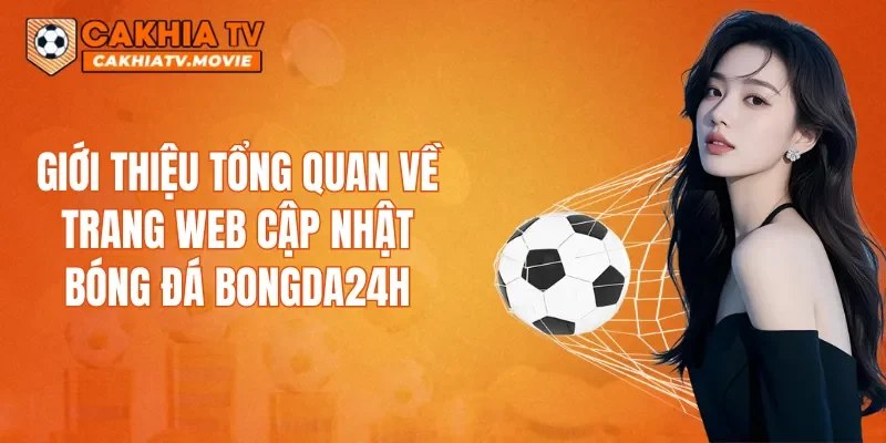 Giới thiệu tổng quan về trang web cập nhật bóng đá Bongda24h