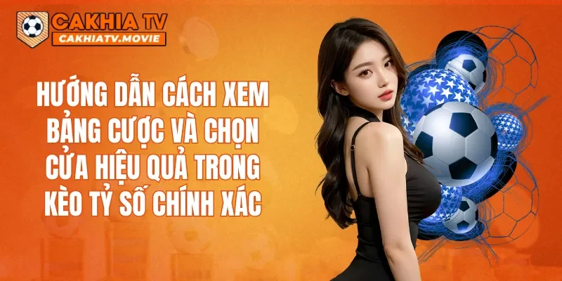 Hướng dẫn cách xem bảng cược và chọn cửa hiệu quả trong kèo tỷ số chính xác