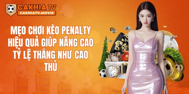 Mẹo chơi kèo Penalty hiệu quả giúp nâng cao tỷ lệ thắng như cao thủ