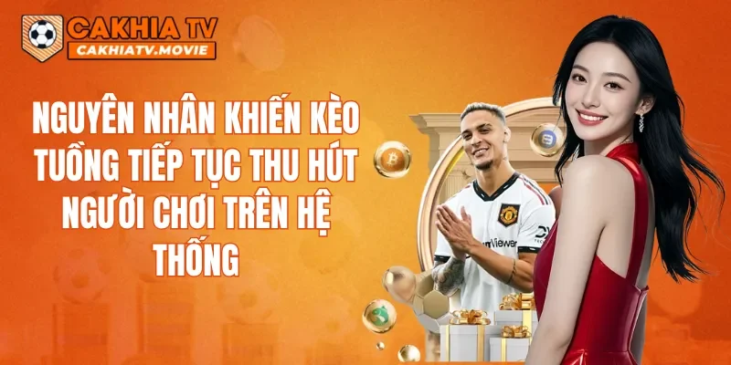 Nguyên nhân khiến kèo Tuồng tiếp tục thu hút người chơi trên hệ thống