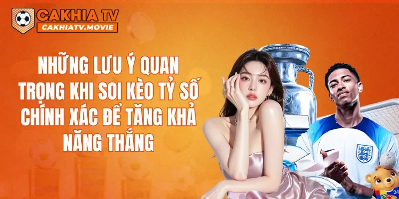 Những lưu ý quan trọng khi soi kèo tỷ số chính xác để tăng khả năng thắng