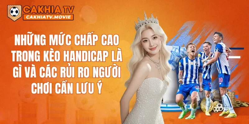 Những mức chấp cao trong kèo Handicap là gì và các rủi ro người chơi cần lưu ý