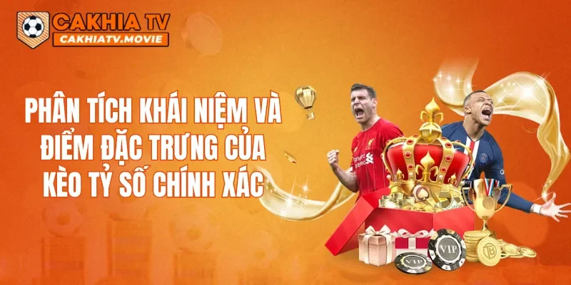 Phân tích khái niệm và điểm đặc trưng của kèo tỷ số chính xác