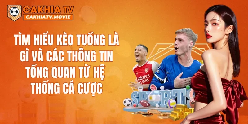 Tìm hiểu kèo Tuồng là gì và các thông tin tổng quan từ hệ thống cá cược